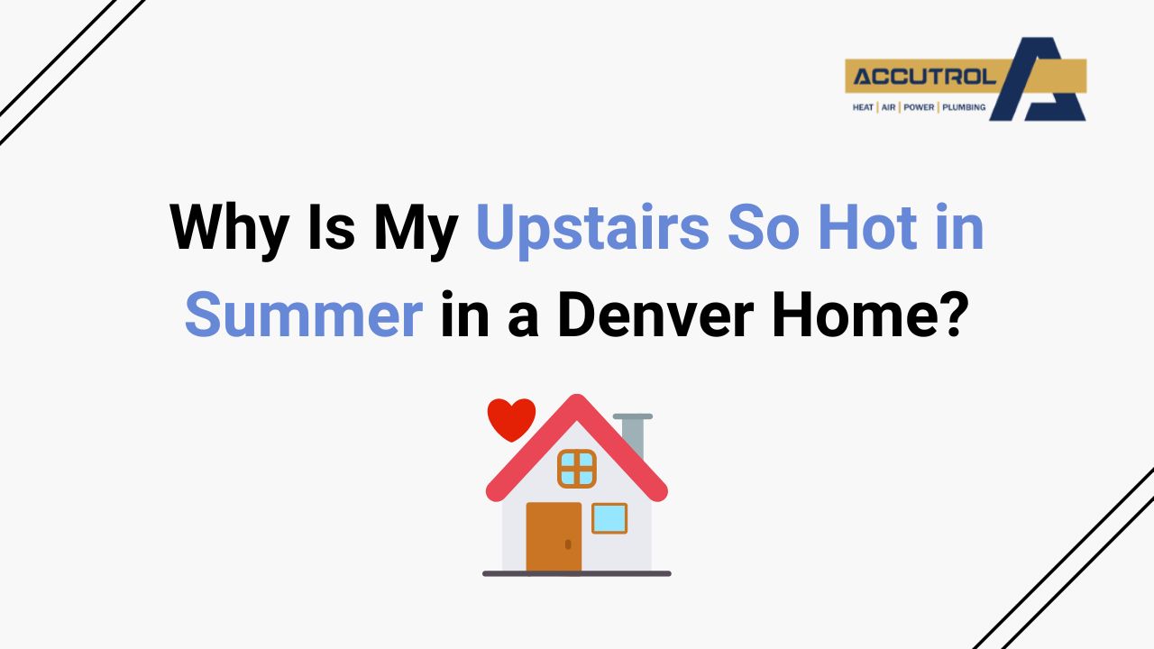Why Is My Upstairs Hot in Summer in a Denver Home? - accutrol complete home services
