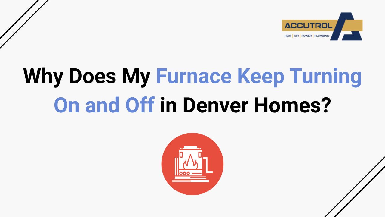 Why Does My Furnace Keep Turning On and Off in Denver Homes? - Accutrol Complete Home Services