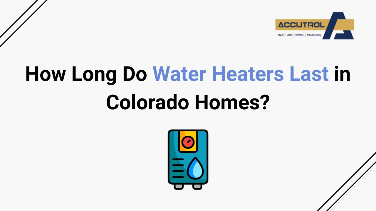 How Long Do Water Heaters Last in Colorado Homes? - accutrol complete home services