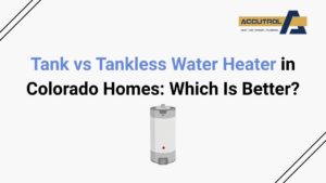 Tank vs Tankless Water Heater in Colorado Homes: Which Is Better? - accutrol complete home services