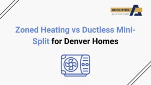 Zoned Heating vs Ductless Mini-Split for Denver Homes - accutrol complete home services