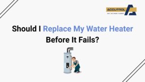 Should I Replace My Water Heater Before It Fails? - accutrol complete home services