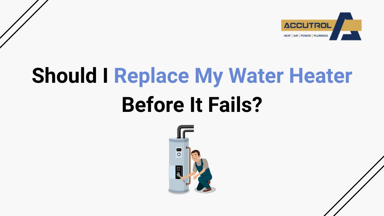 Should I Replace My Water Heater Before It Fails? - accutrol complete home services