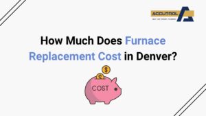 How Much Does Furnace Replacement Cost in Denver? - accutrol complete home services