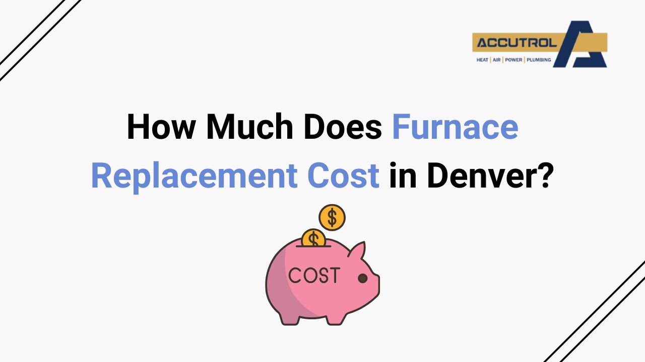 How Much Does Furnace Replacement Cost in Denver? - accutrol complete home services