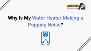 Why Is My Water Heater Making a Popping Noise? - accutrol complete home services
