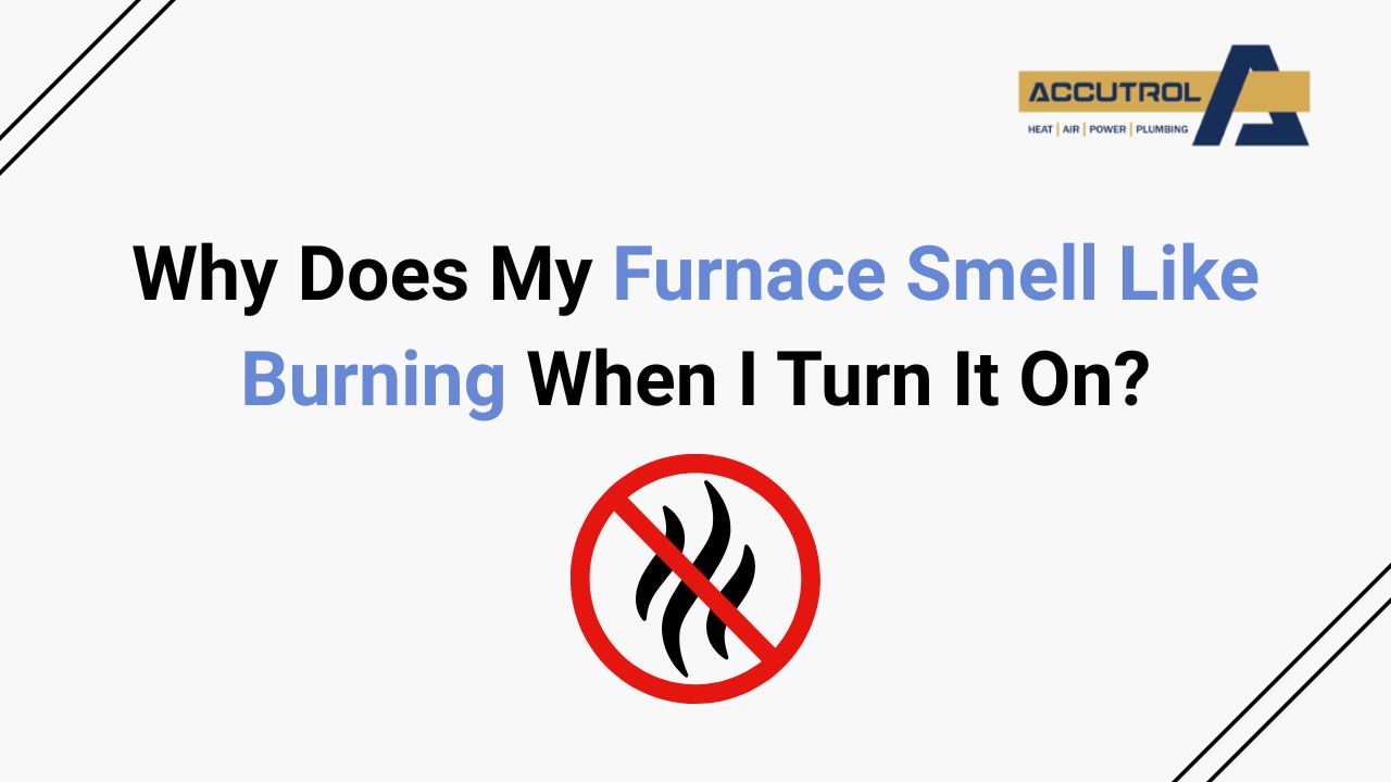 Why Does My Furnace Smell Like Burning When I Turn It On? - accutrol complete home services