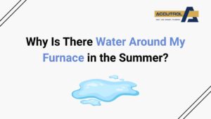 Why Is There Water Around My Furnace in the Summer? - accutrol complete home services