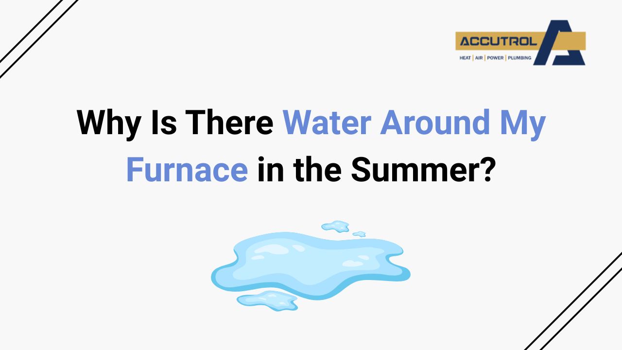 Why Is There Water Around My Furnace in the Summer? - accutrol complete home services