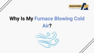 Why Is My Furnace Blowing Cold Air? - accutrol complete home services
