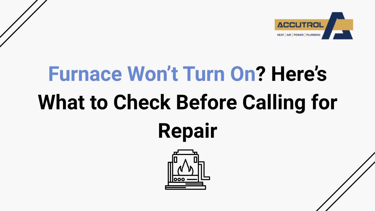 Furnace Won’t Turn On? Here’s What to Check Before Calling for Repair - accutrol complete home services